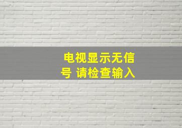 电视显示无信号 请检查输入